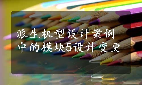 派生机型设计案例中的模块5设计变更