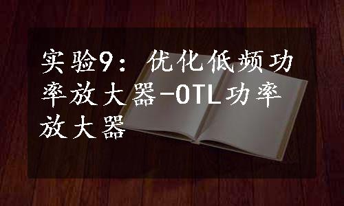 实验9：优化低频功率放大器-OTL功率放大器