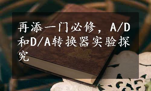 再添一门必修，A/D和D/A转换器实验探究