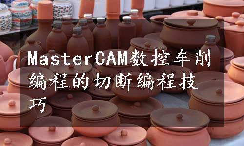 MasterCAM数控车削编程的切断编程技巧