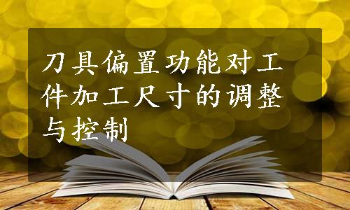 刀具偏置功能对工件加工尺寸的调整与控制