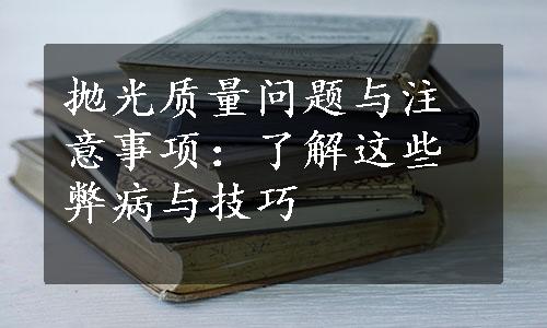 抛光质量问题与注意事项：了解这些弊病与技巧