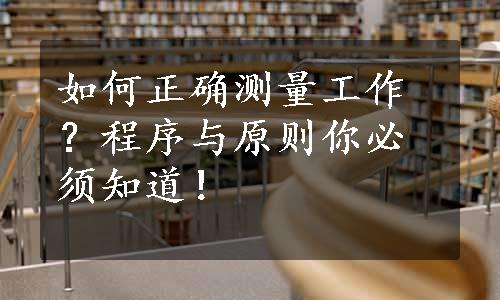 如何正确测量工作？程序与原则你必须知道！