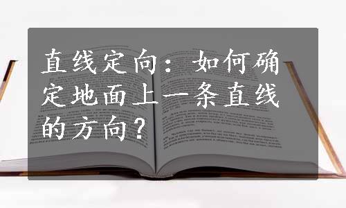 直线定向：如何确定地面上一条直线的方向？