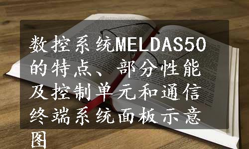 数控系统MELDAS50的特点、部分性能及控制单元和通信终端系统面板示意图