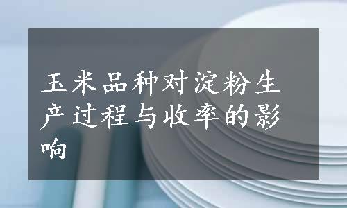 玉米品种对淀粉生产过程与收率的影响