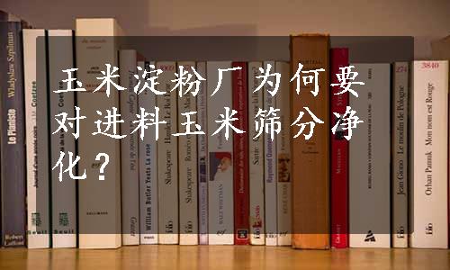 玉米淀粉厂为何要对进料玉米筛分净化？