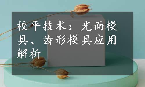 校平技术：光面模具、齿形模具应用解析