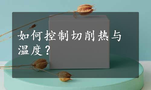 如何控制切削热与温度？