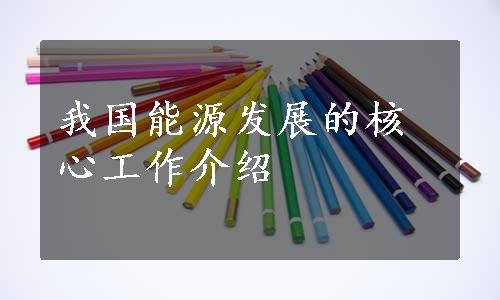 我国能源发展的核心工作介绍