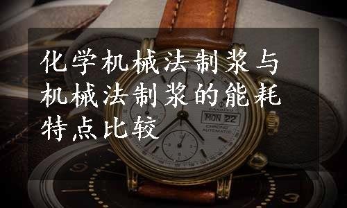 化学机械法制浆与机械法制浆的能耗特点比较