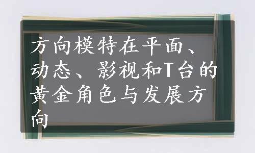 方向模特在平面、动态、影视和T台的黄金角色与发展方向