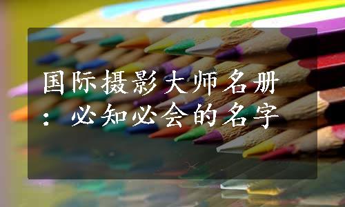 国际摄影大师名册：必知必会的名字