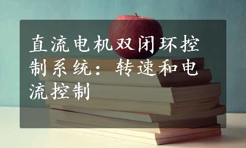 直流电机双闭环控制系统：转速和电流控制