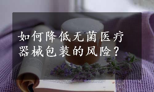 如何降低无菌医疗器械包装的风险？