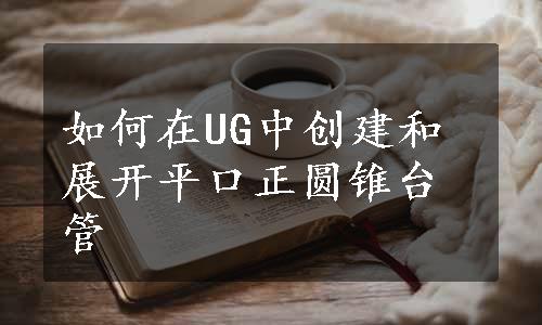 如何在UG中创建和展开平口正圆锥台管