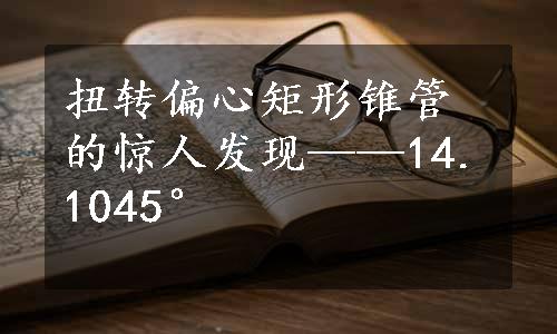 扭转偏心矩形锥管的惊人发现——14.1045°