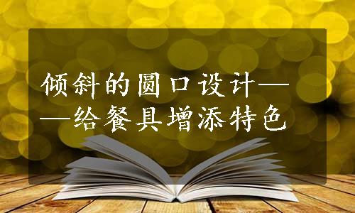 倾斜的圆口设计——给餐具增添特色