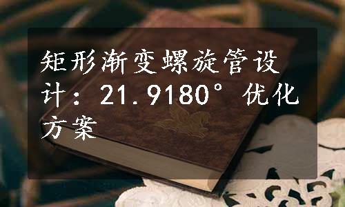 矩形渐变螺旋管设计：21.9180°优化方案