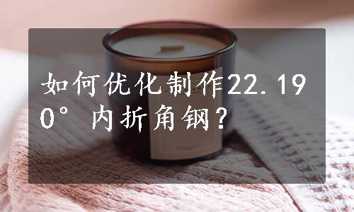 如何优化制作22.190°内折角钢？