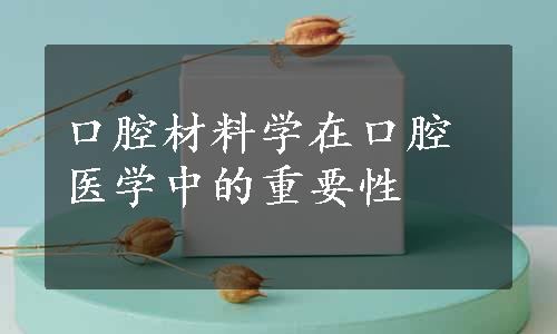 口腔材料学在口腔医学中的重要性