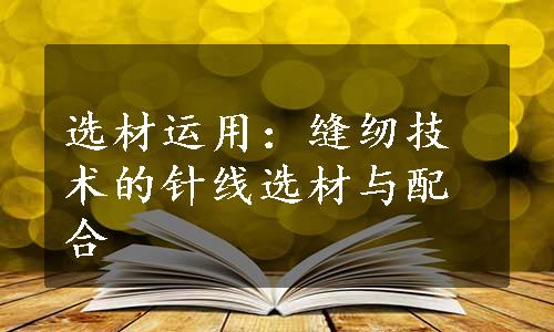 选材运用：缝纫技术的针线选材与配合