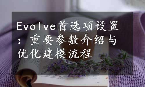 Evolve首选项设置：重要参数介绍与优化建模流程