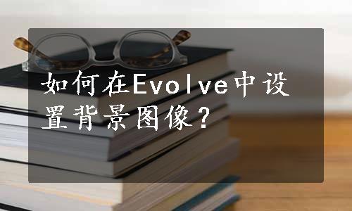 如何在Evolve中设置背景图像？