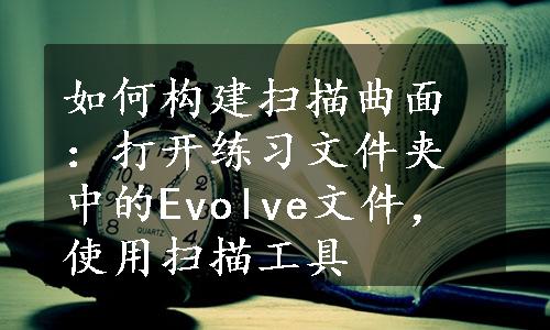 如何构建扫描曲面：打开练习文件夹中的Evolve文件，使用扫描工具