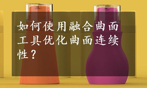 如何使用融合曲面工具优化曲面连续性？