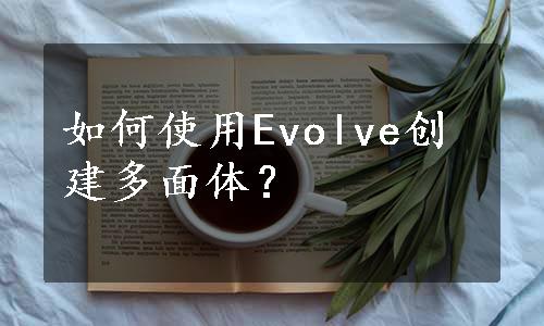 如何使用Evolve创建多面体？