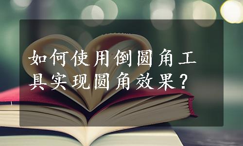 如何使用倒圆角工具实现圆角效果？