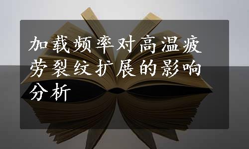 加载频率对高温疲劳裂纹扩展的影响分析