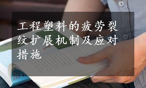 工程塑料的疲劳裂纹扩展机制及应对措施