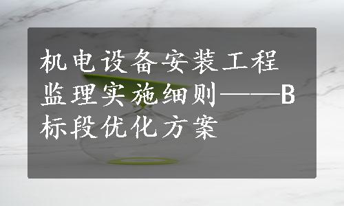 机电设备安装工程监理实施细则——B标段优化方案