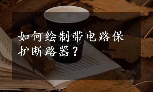 如何绘制带电路保护断路器？