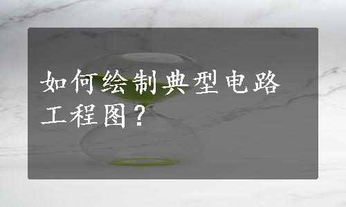 如何绘制典型电路工程图？