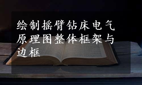 绘制摇臂钻床电气原理图整体框架与边框