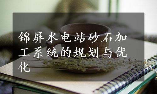 锦屏水电站砂石加工系统的规划与优化