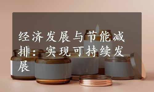 经济发展与节能减排：实现可持续发展