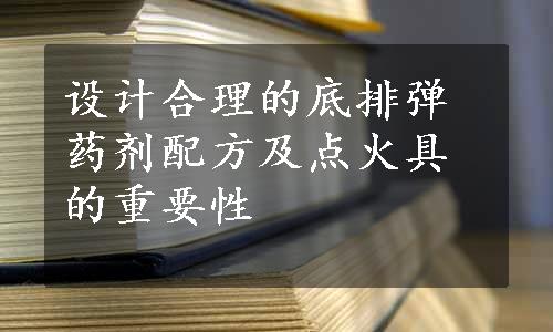 设计合理的底排弹药剂配方及点火具的重要性