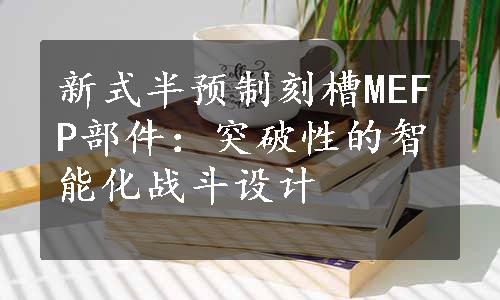 新式半预制刻槽MEFP部件：突破性的智能化战斗设计