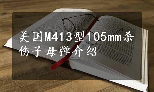 美国M413型105mm杀伤子母弹介绍