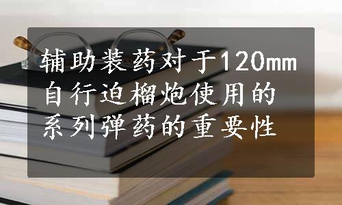 辅助装药对于120mm自行迫榴炮使用的系列弹药的重要性