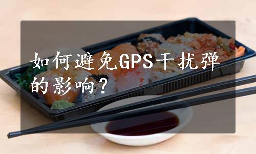 如何避免GPS干扰弹的影响？