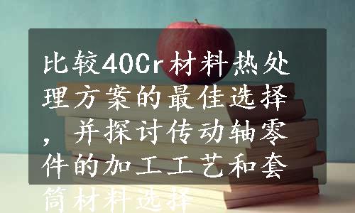 比较40Cr材料热处理方案的最佳选择，并探讨传动轴零件的加工工艺和套筒材料选择