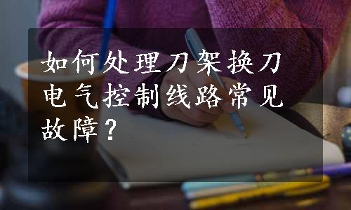 如何处理刀架换刀电气控制线路常见故障？