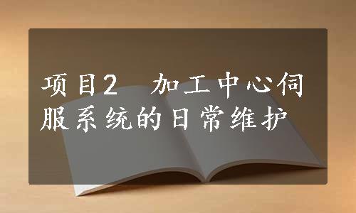 项目2　加工中心伺服系统的日常维护