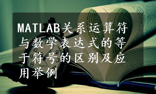 MATLAB关系运算符与数学表达式的等于符号的区别及应用举例