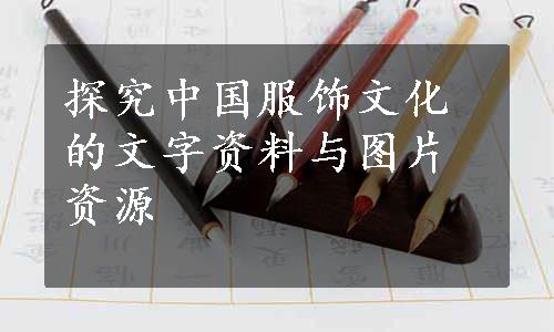 探究中国服饰文化的文字资料与图片资源